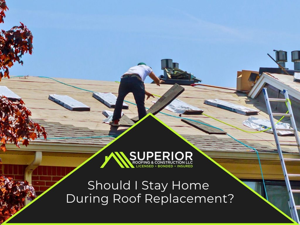 Should i stay home during roof replacement
